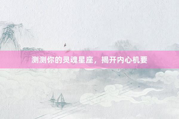 测测你的灵魂星座，揭开内心机要